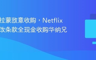 抵挡派拉蒙敌意收购，Netflix 考虑修改条款全现金收购华纳兄弟