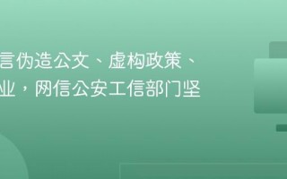 网络谣言伪造公文、虚构政策、抹黑企业，网信公安工信部门坚决整治