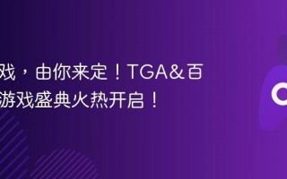 年度游戏，由你来定！TGA&百度年度游戏盛典火热开启！