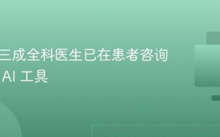 英国近三成全科医生已在患者咨询中使用 AI 工具