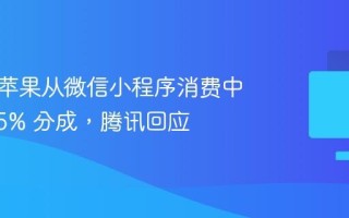 消息称苹果从微信小程序消费中抽取 15% 分成，腾讯回应