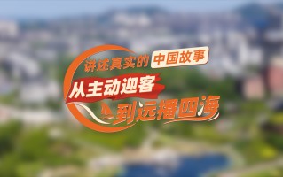 【理响中国·薪火“燃”青春】讲述真实的中国故事：从主动迎客到远播四海