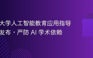 《清华大学人工智能教育应用指导原则》发布，严防 AI 学术依赖