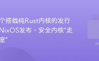 业界首个搭载纯Rust内核的发行版星绽NixOS发布，安全内核“走出实验室”