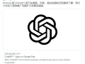 ChatGPT安卓版正式上线，但仅限美国、印度、孟加拉国和巴西使用