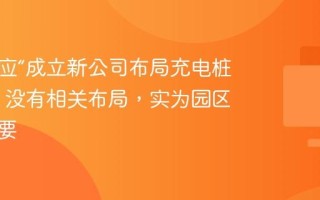 抖音回应“成立新公司布局充电桩业务”：没有相关布局，实为园区部署需要