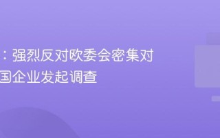 商务部：强烈反对欧委会密集对多家中国企业发起调查