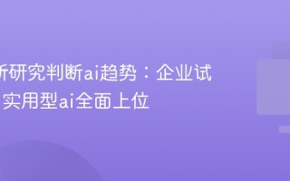 mit最新研究判断ai趋势：企业试点结束 实用型ai全面上位