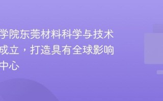 中国科学院东莞材料科学与技术研究所成立，打造具有全球影响力研究中心
